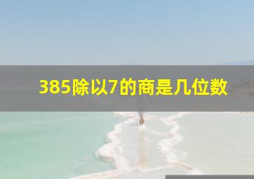 385除以7的商是几位数