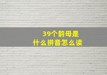 39个韵母是什么拼音怎么读