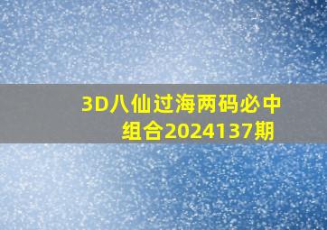 3D八仙过海两码必中组合2024137期