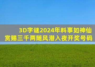 3D字谜2024年料事如神仙赏赐三千两随风潜入夜开奖号码