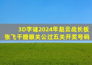 3D字谜2024年赵云战长板张飞干瞪眼关公过五关开奖号码