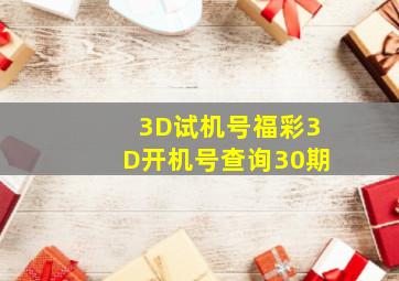 3D试机号福彩3D开机号查询30期