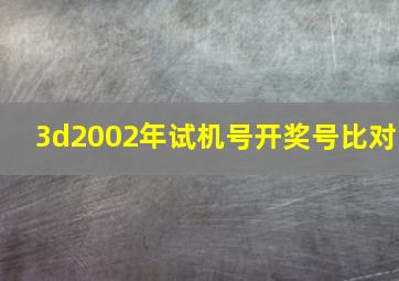 3d2002年试机号开奖号比对