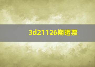 3d21126期晒票