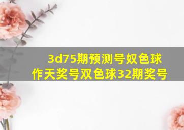 3d75期预测号奴色球作天奖号双色球32期奖号