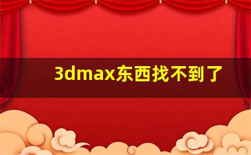 3dmax东西找不到了