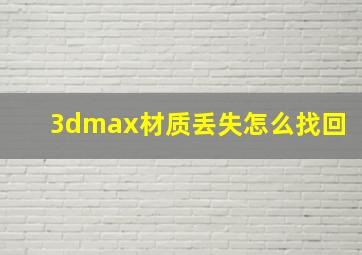 3dmax材质丢失怎么找回