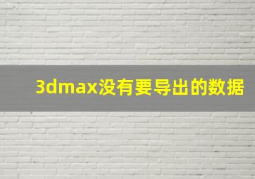 3dmax没有要导出的数据