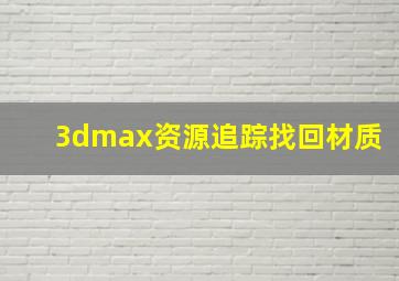 3dmax资源追踪找回材质