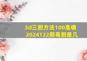 3d三胆方法100准确2024122期毒胆是几