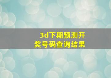 3d下期预测开奖号码查询结果