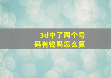 3d中了两个号码有钱吗怎么算