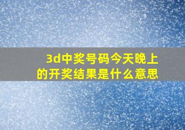 3d中奖号码今天晚上的开奖结果是什么意思