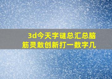 3d今天字谜总汇总脑筋灵敢创新打一数字几