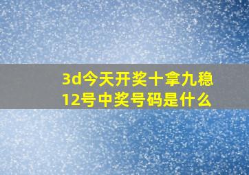 3d今天开奖十拿九稳12号中奖号码是什么