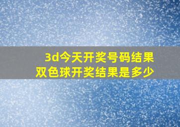 3d今天开奖号码结果双色球开奖结果是多少