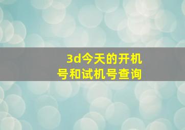 3d今天的开机号和试机号查询