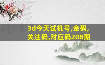 3d今天试机号,金码,关注码,对应码208期