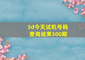 3d今天试机号码查询结果500期