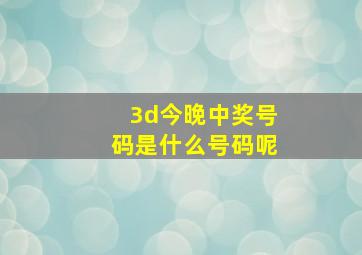 3d今晚中奖号码是什么号码呢