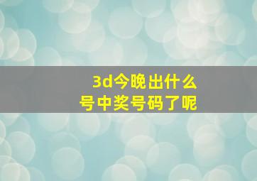 3d今晚出什么号中奖号码了呢