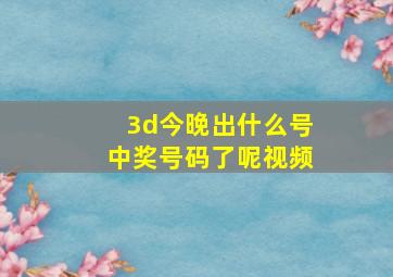 3d今晚出什么号中奖号码了呢视频