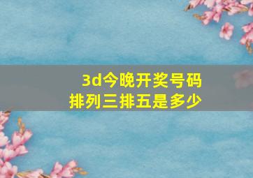 3d今晚开奖号码排列三排五是多少