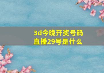 3d今晚开奖号码直播29号是什么