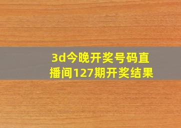 3d今晚开奖号码直播间127期开奖结果