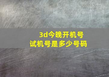 3d今晚开机号试机号是多少号码