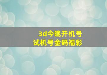 3d今晚开机号试机号金码福彩