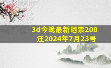 3d今晚最新晒票200注2024年7月23号