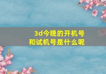 3d今晚的开机号和试机号是什么呢