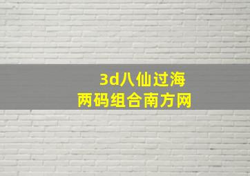 3d八仙过海两码组合南方网