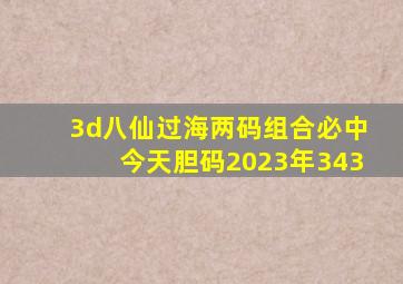 3d八仙过海两码组合必中今天胆码2023年343