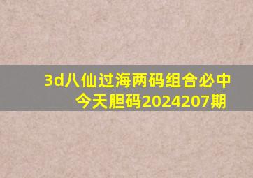 3d八仙过海两码组合必中今天胆码2024207期