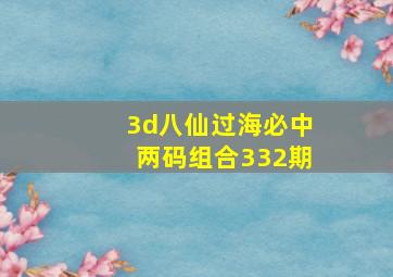 3d八仙过海必中两码组合332期