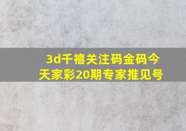 3d千禧关注码金码今天家彩20期专家推见号