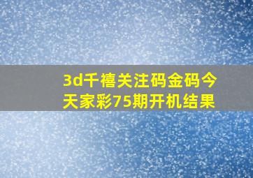 3d千禧关注码金码今天家彩75期开机结果