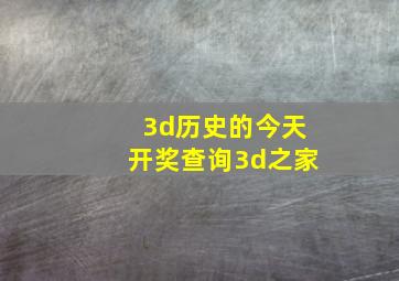 3d历史的今天开奖查询3d之家