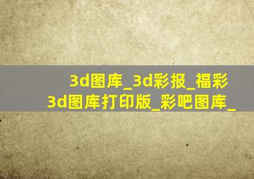 3d图库_3d彩报_福彩3d图库打印版_彩吧图库_