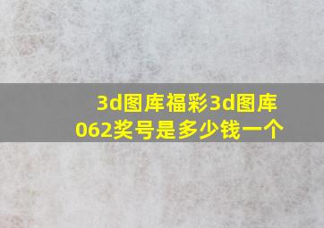 3d图库福彩3d图库062奖号是多少钱一个