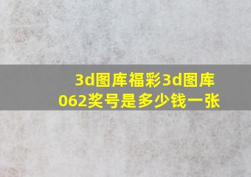 3d图库福彩3d图库062奖号是多少钱一张