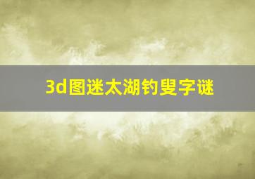 3d图迷太湖钓叟字谜