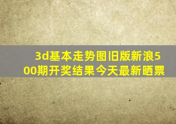 3d基本走势图旧版新浪500期开奖结果今天最新晒票