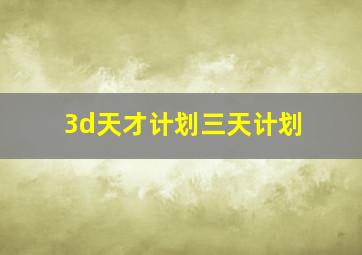 3d天才计划三天计划