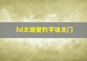 3d太湖叟钓字谜关门