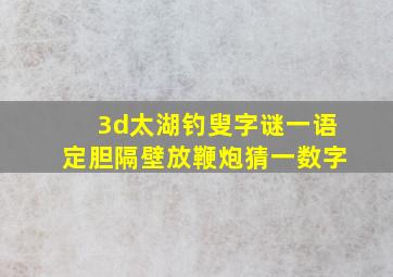 3d太湖钓叟字谜一语定胆隔壁放鞭炮猜一数字