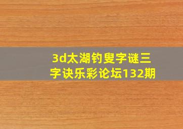 3d太湖钓叟字谜三字诀乐彩论坛132期