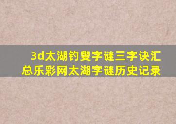 3d太湖钓叟字谜三字诀汇总乐彩网太湖字谜历史记录